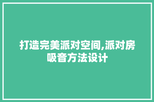 打造完美派对空间,派对房吸音方法设计