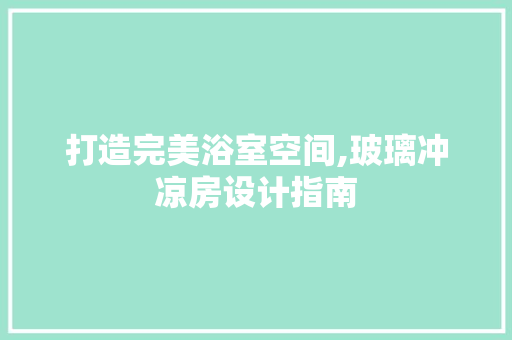 打造完美浴室空间,玻璃冲凉房设计指南