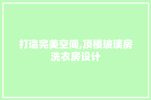 打造完美空间,顶楼玻璃房洗衣房设计