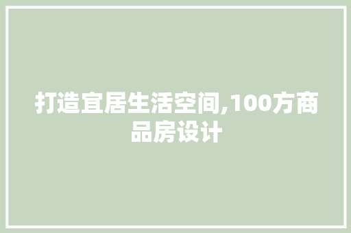 打造宜居生活空间,100方商品房设计