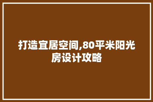 打造宜居空间,80平米阳光房设计攻略