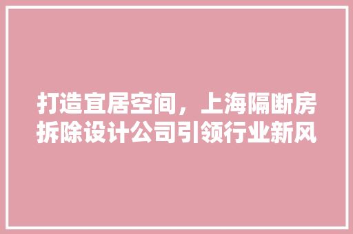 打造宜居空间，上海隔断房拆除设计公司引领行业新风向