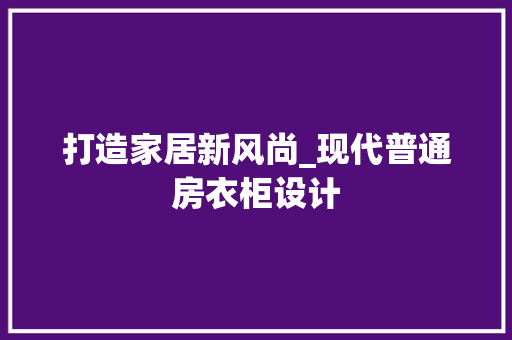 打造家居新风尚_现代普通房衣柜设计