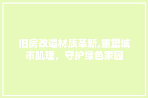旧房改造材质革新,重塑城市肌理，守护绿色家园