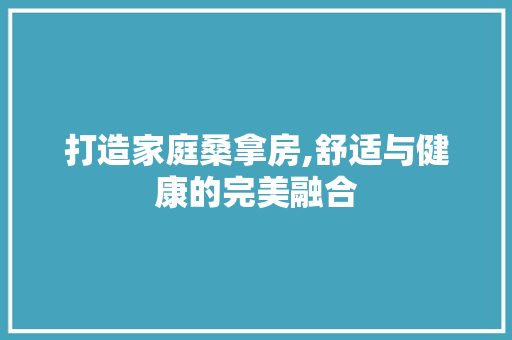 打造家庭桑拿房,舒适与健康的完美融合