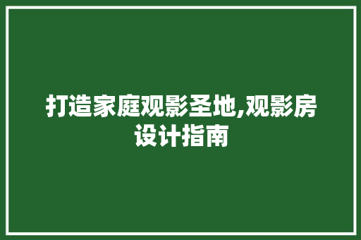 打造家庭观影圣地,观影房设计指南