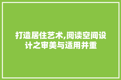 打造居住艺术,阅读空间设计之审美与适用并重