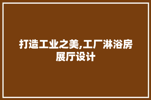 打造工业之美,工厂淋浴房展厅设计