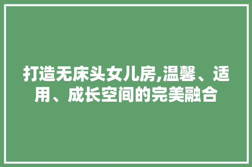 打造无床头女儿房,温馨、适用、成长空间的完美融合