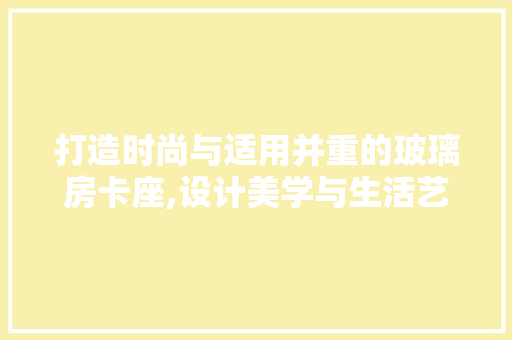 打造时尚与适用并重的玻璃房卡座,设计美学与生活艺术的完美融合
