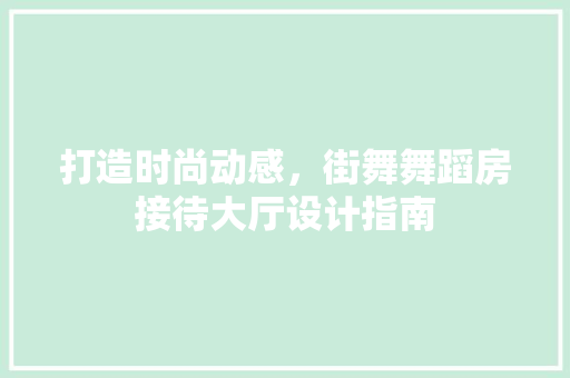 打造时尚动感，街舞舞蹈房接待大厅设计指南