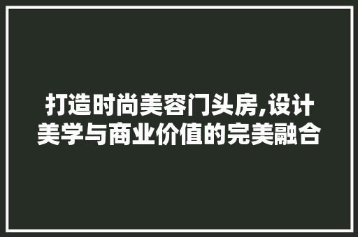 打造时尚美容门头房,设计美学与商业价值的完美融合