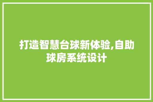 打造智慧台球新体验,自助球房系统设计