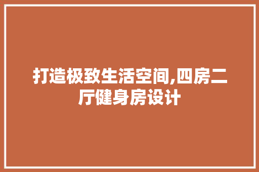 打造极致生活空间,四房二厅健身房设计
