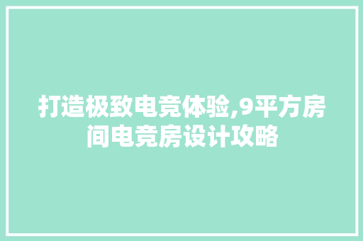 打造极致电竞体验,9平方房间电竞房设计攻略