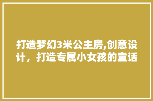打造梦幻3米公主房,创意设计，打造专属小女孩的童话世界