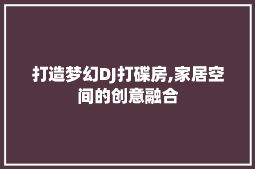 打造梦幻DJ打碟房,家居空间的创意融合