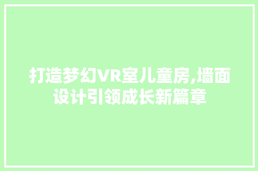 打造梦幻VR室儿童房,墙面设计引领成长新篇章