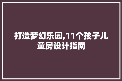 打造梦幻乐园,11个孩子儿童房设计指南