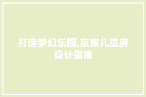 打造梦幻乐园,京东儿童房设计指南