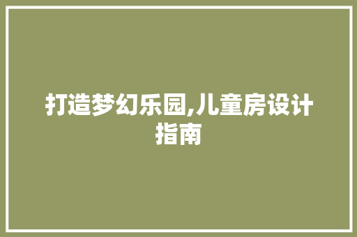 打造梦幻乐园,儿童房设计指南