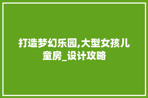 打造梦幻乐园,大型女孩儿童房_设计攻略