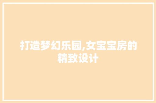 打造梦幻乐园,女宝宝房的精致设计
