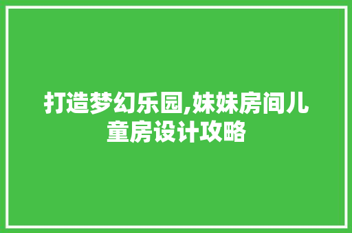 打造梦幻乐园,妹妹房间儿童房设计攻略