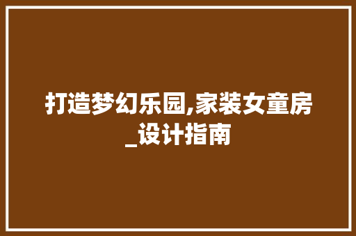 打造梦幻乐园,家装女童房_设计指南