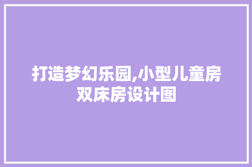 打造梦幻乐园,小型儿童房双床房设计图