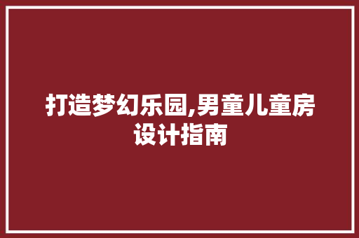 打造梦幻乐园,男童儿童房设计指南