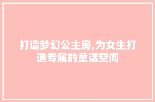 打造梦幻公主房,为女生打造专属的童话空间