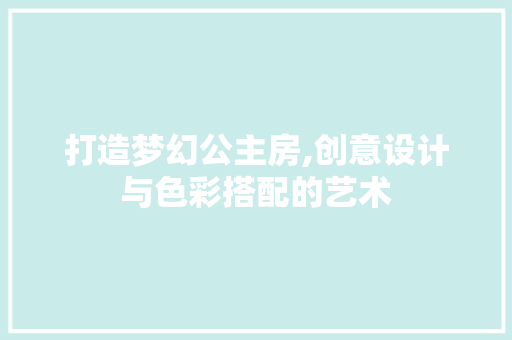打造梦幻公主房,创意设计与色彩搭配的艺术