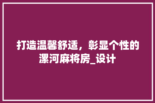 打造温馨舒适，彰显个性的漯河麻将房_设计