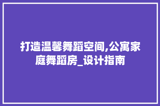 打造温馨舞蹈空间,公寓家庭舞蹈房_设计指南