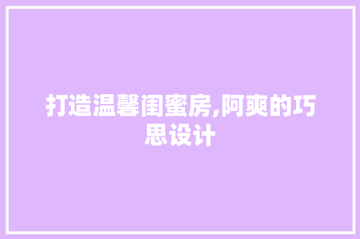 打造温馨闺蜜房,阿爽的巧思设计