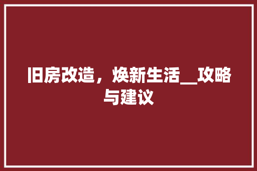 旧房改造，焕新生活__攻略与建议