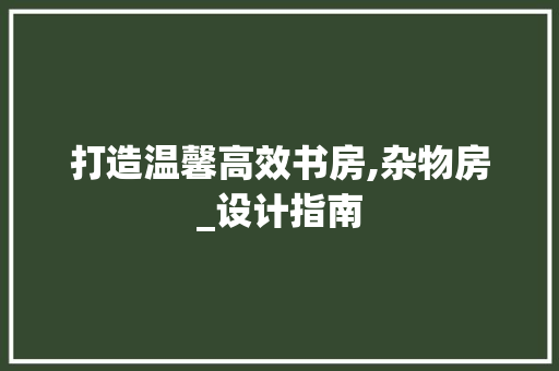 打造温馨高效书房,杂物房_设计指南