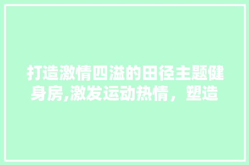 打造激情四溢的田径主题健身房,激发运动热情，塑造健康人生