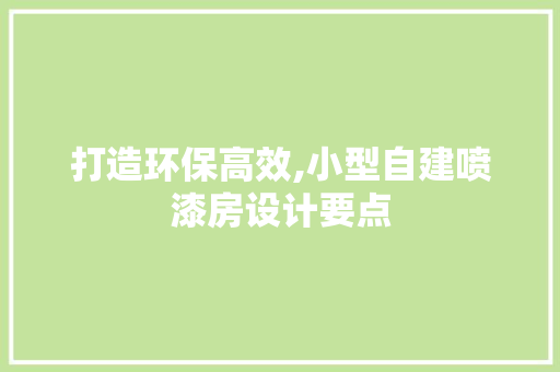 打造环保高效,小型自建喷漆房设计要点