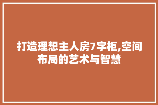 打造理想主人房7字柜,空间布局的艺术与智慧
