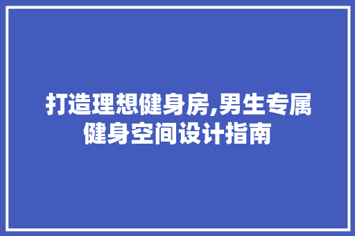 打造理想健身房,男生专属健身空间设计指南
