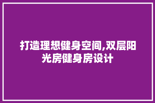 打造理想健身空间,双层阳光房健身房设计
