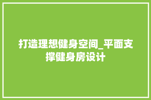 打造理想健身空间_平面支撑健身房设计