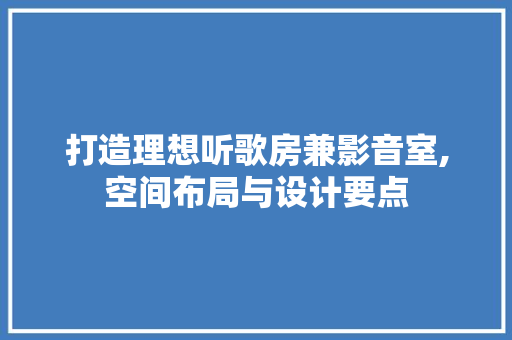 打造理想听歌房兼影音室,空间布局与设计要点