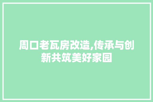 周口老瓦房改造,传承与创新共筑美好家园
