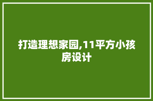 打造理想家园,11平方小孩房设计