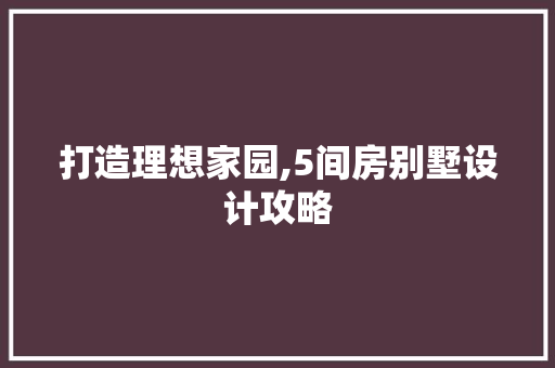 打造理想家园,5间房别墅设计攻略