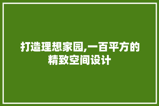 打造理想家园,一百平方的精致空间设计