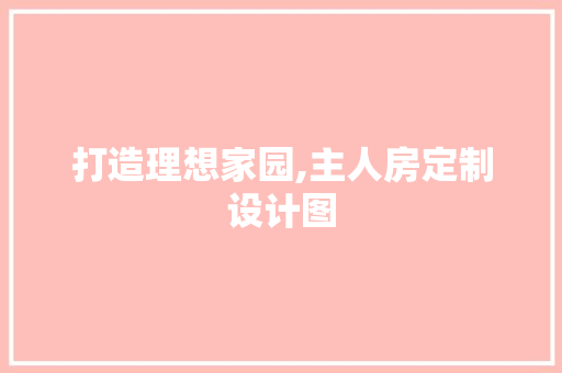 打造理想家园,主人房定制设计图